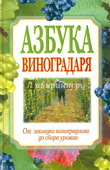 Азбука виноградаря. От закладки виноградника до сбора урожая