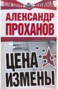 Цена измены - Проханов Александр Андреевич
