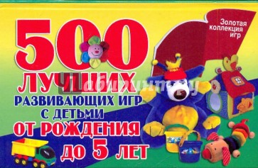 500 лучших развивающих игр с детьми от рождения до 5 лет