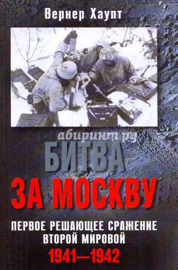 Битва за Москву. Первое решающее сражение Второй мировой. 1941-1942