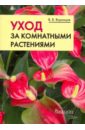 Воронцов Валентин Викторович Уход за комнатными растениями: Практические советы любителям цветов уход за комнатными растениями иллюстрированный самоучитель