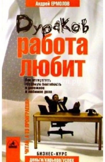 Дураков работа любит. Как превратить трудовую повинность в денежное и любимое дело