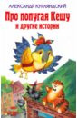 Про попугая Кешу и другие истории - Курляндский Александр Ефимович