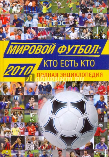 Мировой футбол: кто есть кто 2010: полная энциклопедия