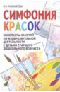 Симфония красок: конспекты занятий по изобразит. деятельности с детьми старшего дошкольного возраста - Аллаярова Ирина Евгеньевна