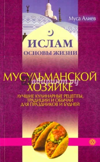 Мусульманской хозяйке: лучшие кулинарные рецепты, традиции и обычаи для праздников и будней