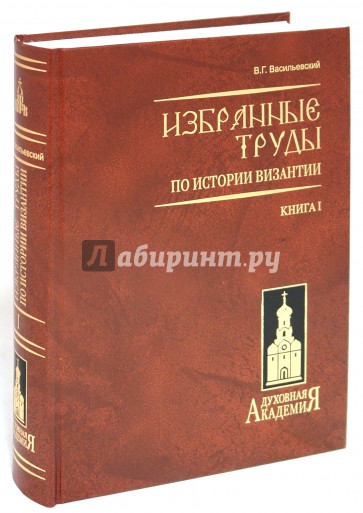 Избранные труды по истории Византии. (Труды В.Г. Василевского) Книга 1