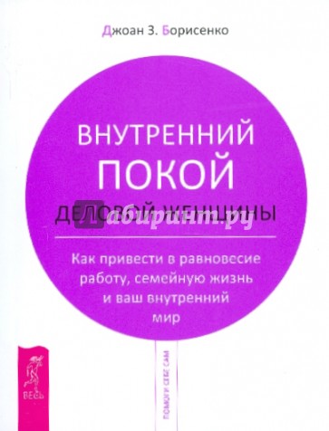 Внутренний покой деловой женщины. Как привести в равновесие работу, семейную жизнь