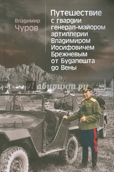Путешествие с гвардии генерал-майором Владимиром Иосифовичем Брежневым от Будапешта до Вены