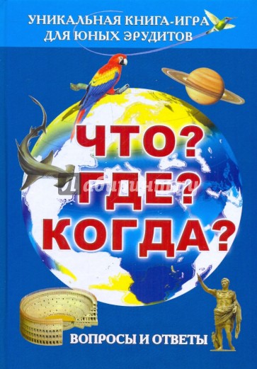 Что? Где? Когда? Вопросы и ответы. Уникальная книга-игра для юных эрудитов