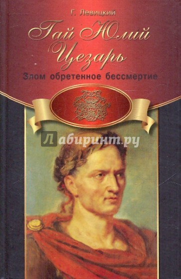 Гай Юлий Цезарь: злом обретенное бессмертие