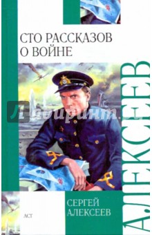 Обложка книги Сто рассказов о войне, Алексеев Сергей Петрович