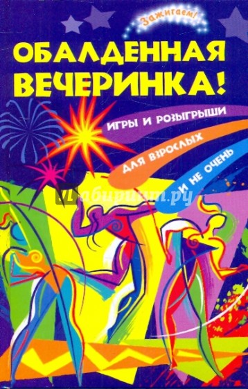 Обалденная вечеринка! Игры и розыгрыши для взрослых и не очень