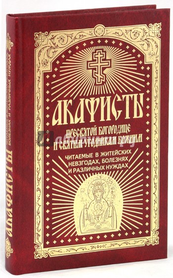 Акафисты Пресвятой Богородице и святым угодникам Божиим, читаемые в житейских невзгодах, …