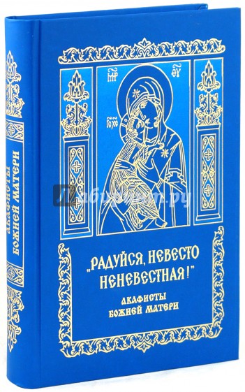 "Радуйся, невесто неневестная!". 60 акафистов Божией матери и ее чтимым иконам