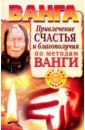 Ванга. Привлечение счастья и благополучия по методам Ванги - Пономарева Наталия, Макова Ангелина