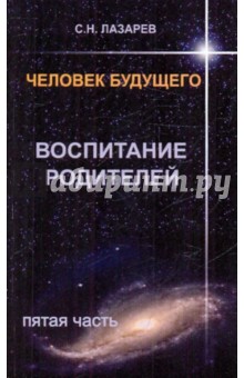 Лазарев Сергей Николаевич - Человек будущего. Воспитание родителей. Часть 5