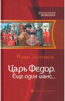 Обложка книги Царь Федор, еще один шанс..., Злотников Роман Валерьевич