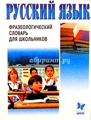 Русский язык: Фразеологический словарь для школьников