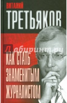 Обложка книги Как стать знаменитым журналистом, Третьяков Виталий Товиевич