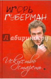 Обложка книги Искусство стареть, Губерман Игорь Миронович