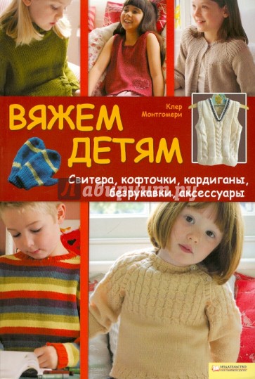 Вяжем детям Свитера, кофточки, кардиганы, безрукавки, аксессуары