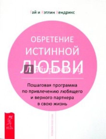 Обретение истинной любви.Пошаговая программа по привлечению любящего и верного партнера в свою жизнь