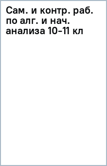 Сам. и контр. раб. по алг. и нач. анализа 10-11 кл