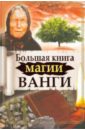 Макова Ангелина, Громова Зинаида, Громов Алексей Большая книга магии Ванги макова ангелина громова зинаида громов алексей большая книга магии ванги