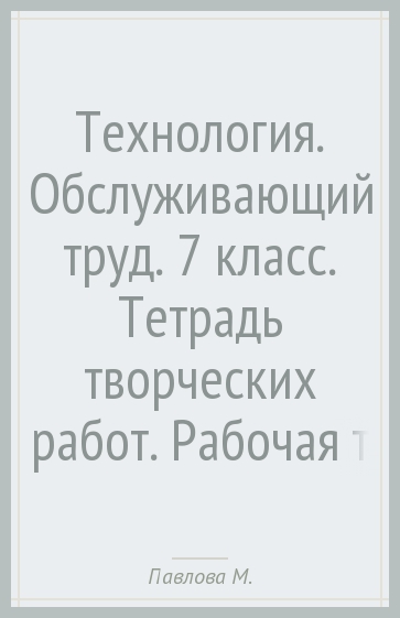 Технология. Обслуживающий труд. 7 класс. Тетрадь творческих работ