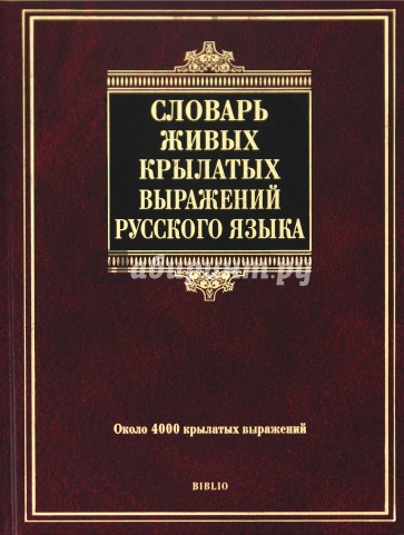 Словарь живых крылатых выражений русского языка: около 4000 крылатых выражений