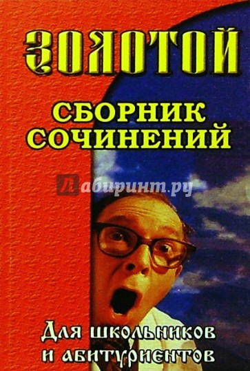 Золотой сборник сочинений для школьников и абитуриентов.