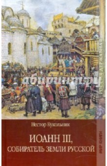 Обложка книги Иоанн III, собиратель земли Русской, Кукольник Нестор Васильевич