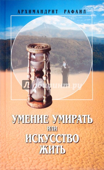 Умение умирать или искусство жить. О памяти смертной, заповедях божиих и послушании...