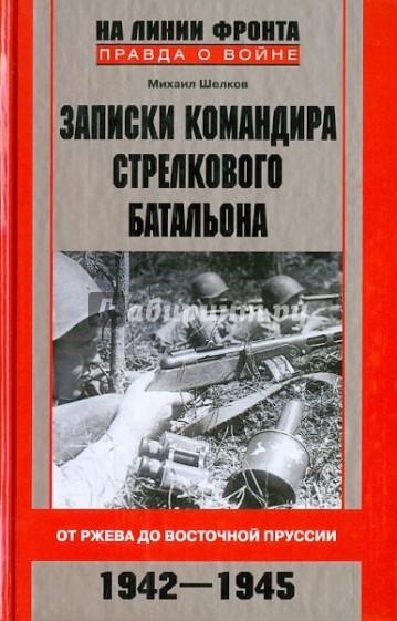 Записки командира стрелкового батальона. От Ржева до Восточной Пруссии. 1942-1945