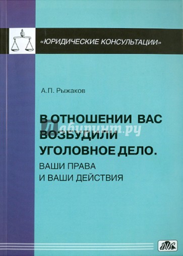 В отношении вас возбудили уголовное дело. Ваши права и ваши действия