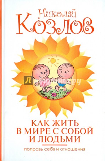 Как жить в мире с собой и людьми. Поправь себя и отношения