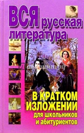 Вся русская литература в кратком изложении для школьников и абитуриентов