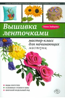 Обложка книги Вышивка ленточками: мастер-класс для начинающих, Зайцева Анна Анатольевна