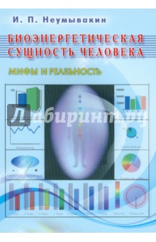 Неумывакин Иван Павлович - Биоэнергетическая сущность человека. Мифы и реальность