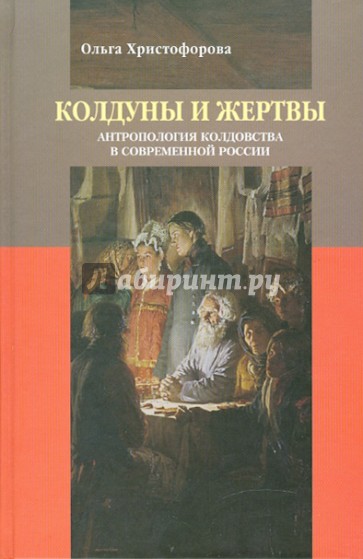 Колдуны и жертвы: Антропология колдовства в современной России
