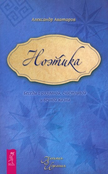 Ноэтика. Беседы о разумной, счастливой и вечной жизни