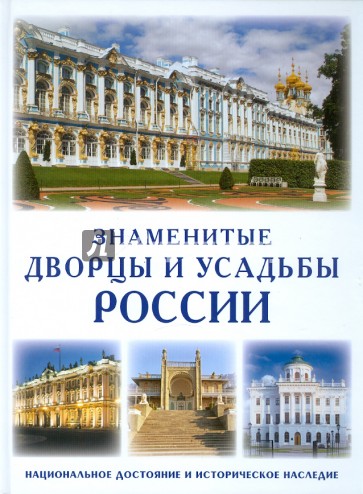 Знаменитые дворцы и усадьбы России. Национальное достояние и историческое наследие