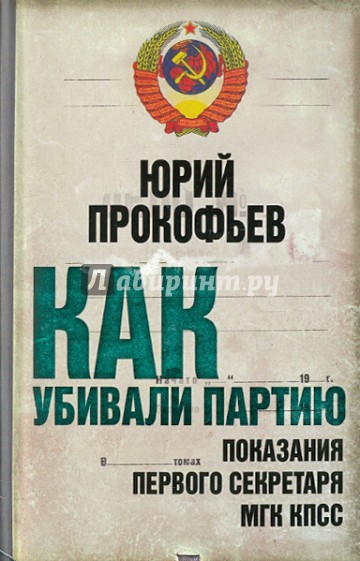 Как убивали партию. Показания Первого секретаря МГК КПСС