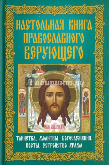 Настольная книга православного верующего. Таинства, молитвы, богослужения, посты, устройство храма