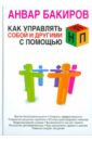 Бакиров Анвар Камилевич Как управлять собой и другими с помощью НЛП вишнякова марина васильевна мифы и правда о mbti и корпоративной культуре как управлять собой и другими