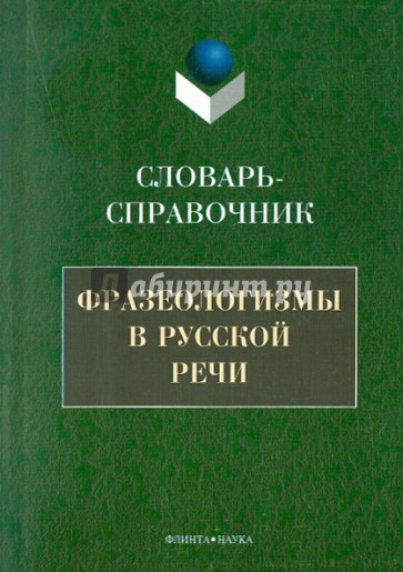 Фразеологизмы в русской речи. Словарь-справочник