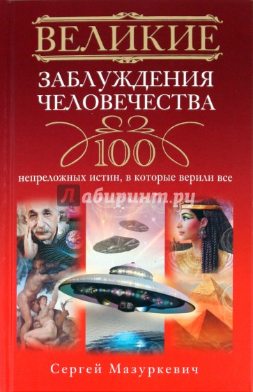 Великие заблуждения человечества. 100 непреложенных истин, в которые верили все