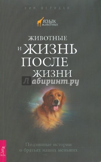 Животные и жизнь после жизни. Подлинные истории о братьях наших меньших