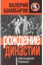 Рождение династии, или Тайна воцарения Романовых - Шамбаров Валерий Евгеньевич